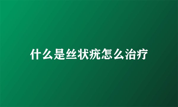 什么是丝状疣怎么治疗