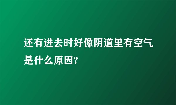 还有进去时好像阴道里有空气是什么原因?
