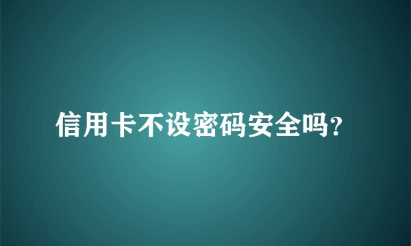 信用卡不设密码安全吗？