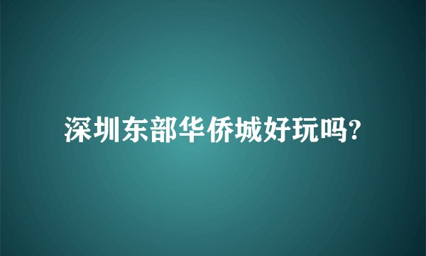 深圳东部华侨城好玩吗?
