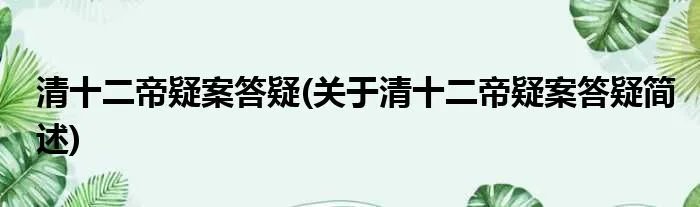 清十二帝疑案答疑(关于清十二帝疑案答疑简述)