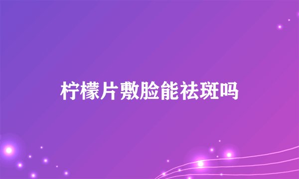 柠檬片敷脸能祛斑吗