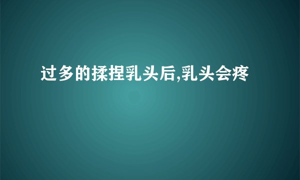 过多的揉捏乳头后,乳头会疼
