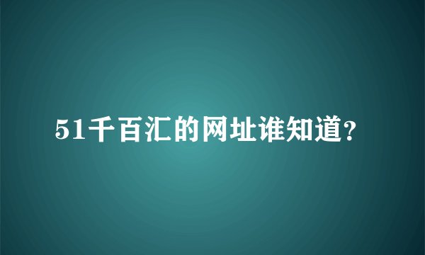 51千百汇的网址谁知道?