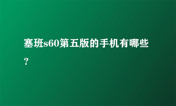 塞班s60第五版的手机有哪些？
