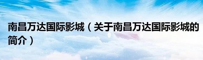 南昌万达国际影城（关于南昌万达国际影城的简介）