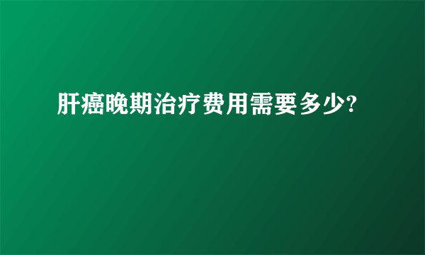 肝癌晚期治疗费用需要多少?