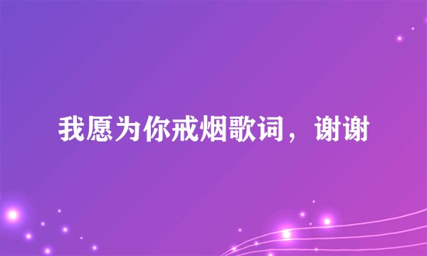 我愿为你戒烟歌词,谢谢