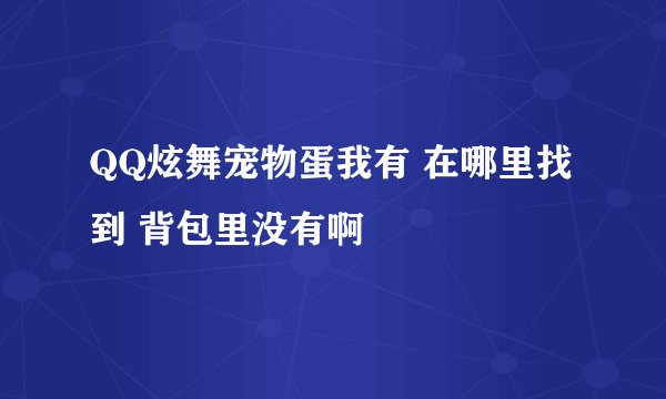 QQ炫舞宠物蛋我有 在哪里找到 背包里没有啊