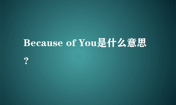 Because of You是什么意思?
