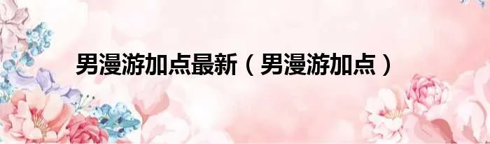 男漫游加点最新（男漫游加点）