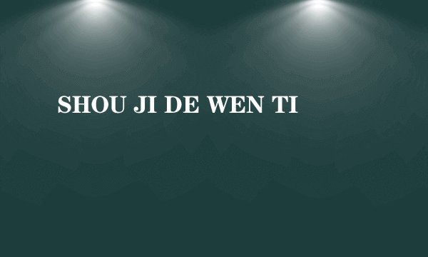 SHOU JI DE WEN TI