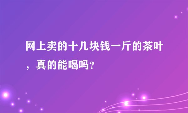 网上卖的十几块钱一斤的茶叶，真的能喝吗？
