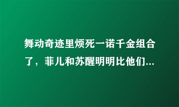 舞动奇迹里烦死一诺千金组合了,菲儿和苏醒明明比他们跳得好,怎么得不了冠军呢