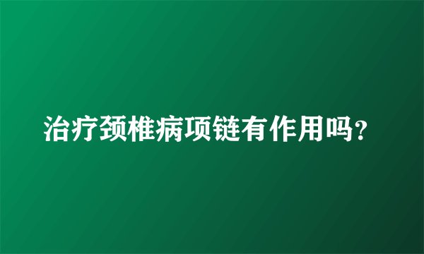 治疗颈椎病项链有作用吗？