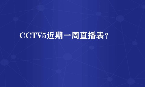 CCTV5近期一周直播表?