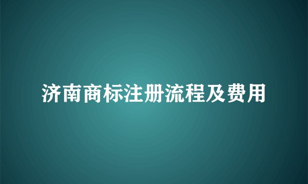 济南商标注册流程及费用