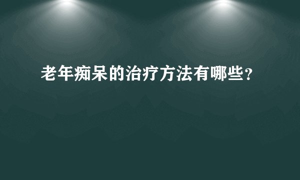老年痴呆的治疗方法有哪些？