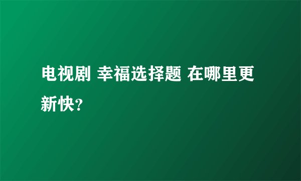 电视剧 幸福选择题 在哪里更新快？