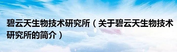碧云天生物技术研究所（关于碧云天生物技术研究所的简介）