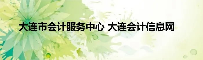 大连市会计服务中心 大连会计信息网
