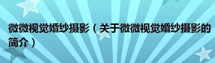 微微视觉婚纱摄影（关于微微视觉婚纱摄影的简介）