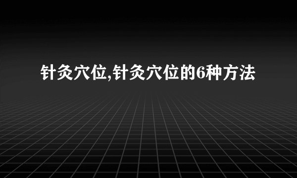 针灸穴位,针灸穴位的6种方法
