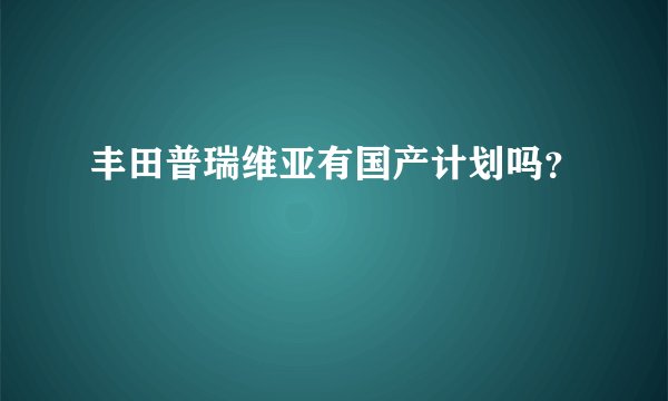 丰田普瑞维亚有国产计划吗？
