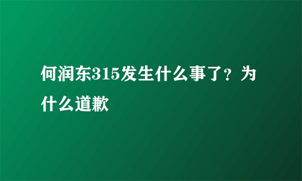 何润东315发生什么事了？为什么道歉