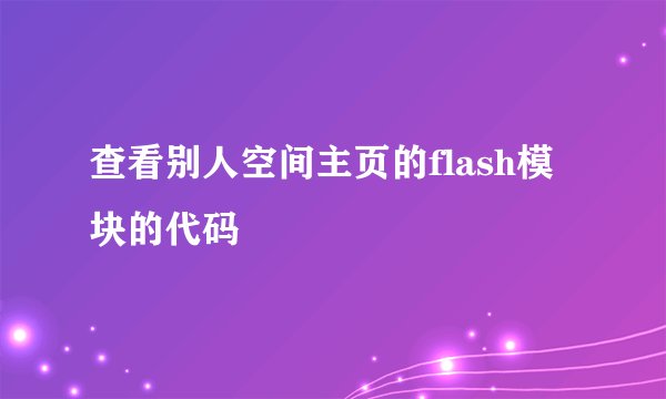 查看别人空间主页的flash模块的代码