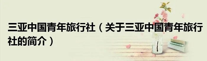 三亚中国青年旅行社（关于三亚中国青年旅行社的简介）