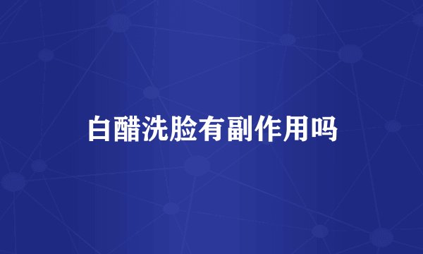 白醋洗脸有副作用吗