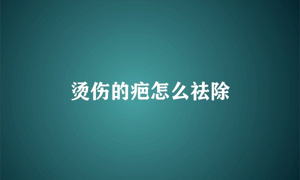 烫伤的疤怎么祛除