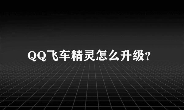 QQ飞车精灵怎么升级?