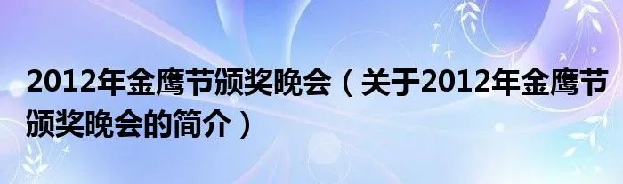 2012年金鹰节颁奖晚会(关于2012年金鹰节颁奖晚会的简介)