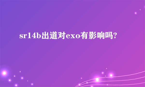 sr14b出道对exo有影响吗?