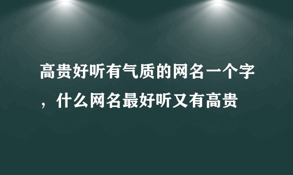 高贵好听有气质的网名一个字,什么网名最好听又有高贵