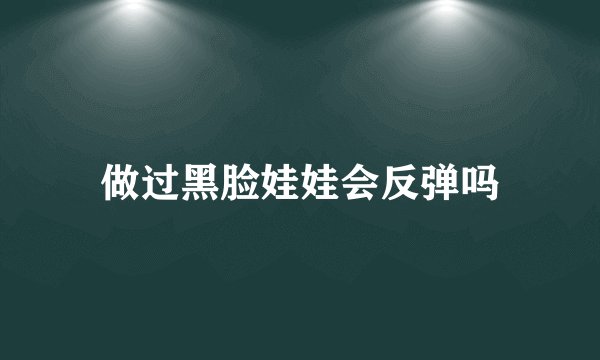 做过黑脸娃娃会反弹吗