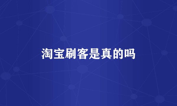 淘宝刷客是真的吗