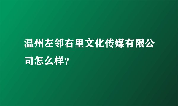 温州左邻右里文化传媒有限公司怎么样?