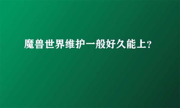 魔兽世界维护一般好久能上？