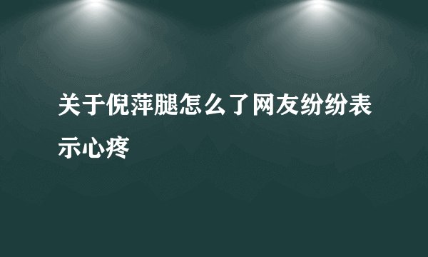关于倪萍腿怎么了网友纷纷表示心疼
