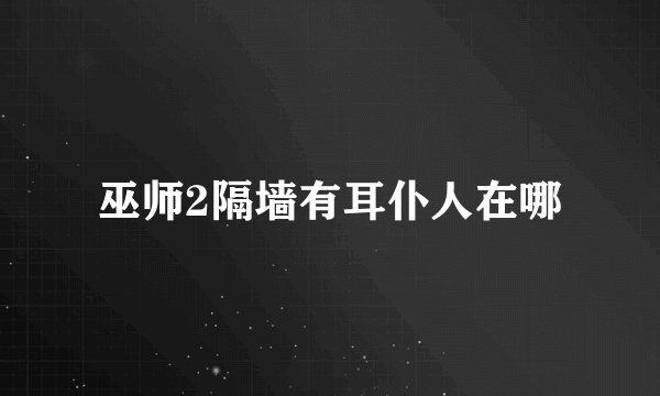 巫师2隔墙有耳仆人在哪