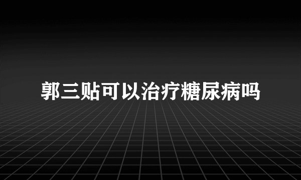 郭三贴可以治疗糖尿病吗