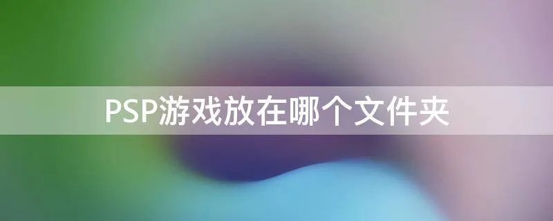 PSP游戏放在哪个文件夹
