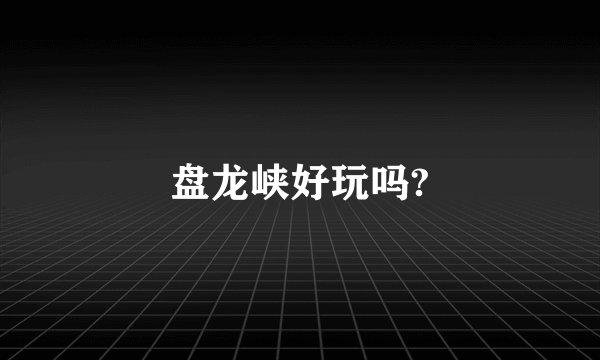 盘龙峡好玩吗?
