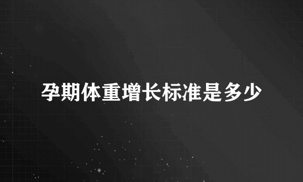 孕期体重增长标准是多少