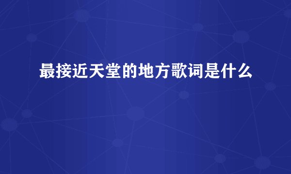 最接近天堂的地方歌词是什么
