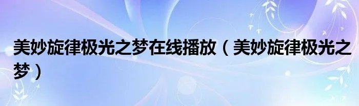 美妙旋律极光之梦在线播放（美妙旋律极光之梦）