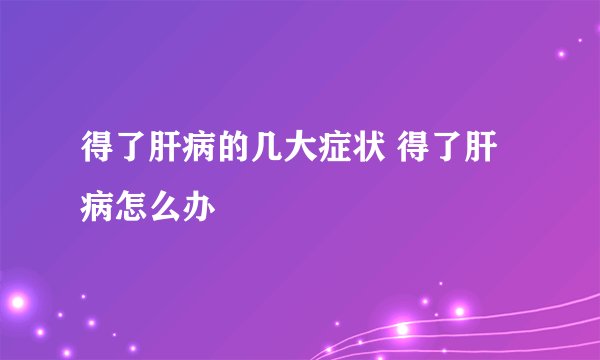 得了肝病的几大症状 得了肝病怎么办